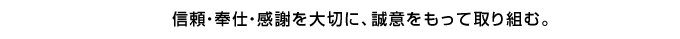 信頼・奉仕・感謝を大切に、誠意をもって取り組む。