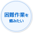 困難作業を頼みたい